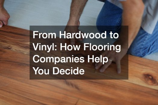 From Hardwood to Vinyl: How Flooring Companies Help You Decide