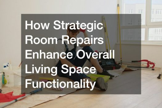 How Strategic Room Repairs Enhance Overall Living Space Functionality